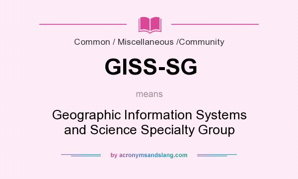 What does GISS-SG mean? It stands for Geographic Information Systems and Science Specialty Group