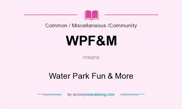 What does WPF&M mean? It stands for Water Park Fun & More