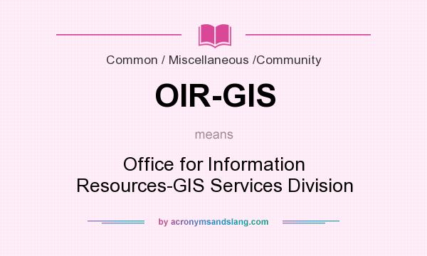 What does OIR-GIS mean? It stands for Office for Information Resources-GIS Services Division