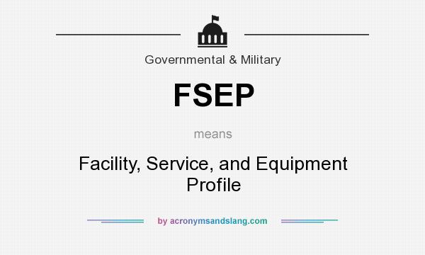 What does FSEP mean? It stands for Facility, Service, and Equipment Profile