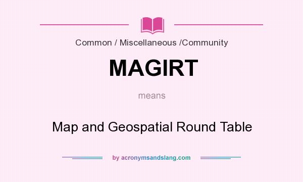 What does MAGIRT mean? It stands for Map and Geospatial Round Table