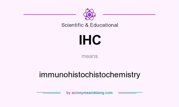 What does IHC mean? It stands for immunohistochistochemistry