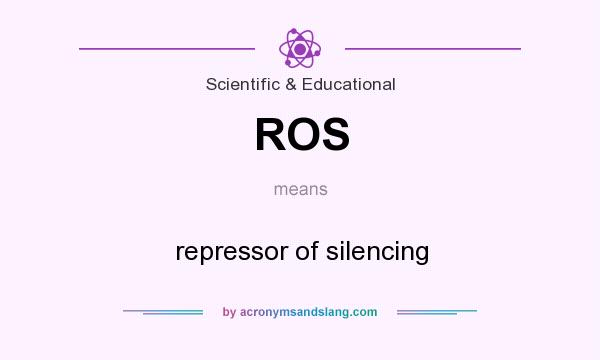 What does ROS mean? It stands for repressor of silencing