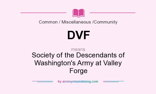 What does DVF mean? It stands for Society of the Descendants of Washington`s Army at Valley Forge