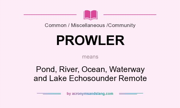 What does PROWLER mean? It stands for Pond, River, Ocean, Waterway and Lake Echosounder Remote