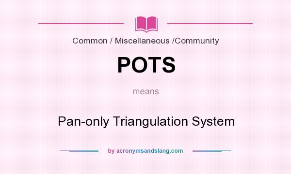 What does POTS mean? It stands for Pan-only Triangulation System