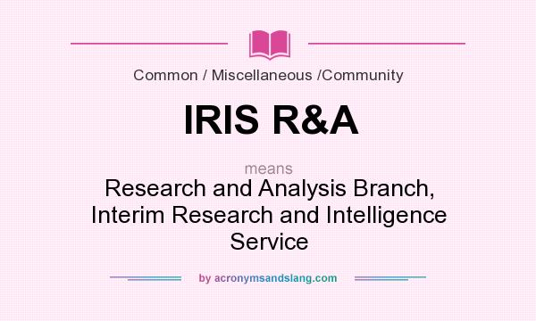 What does IRIS R&A mean? It stands for Research and Analysis Branch, Interim Research and Intelligence Service