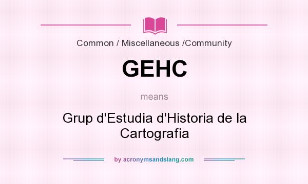 What does GEHC mean? It stands for Grup d`Estudia d`Historia de la Cartografia