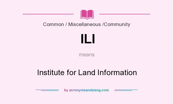 What does ILI mean? It stands for Institute for Land Information