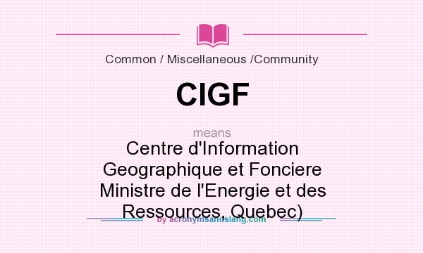What does CIGF mean? It stands for Centre d`Information Geographique et Fonciere Ministre de l`Energie et des Ressources, Quebec)