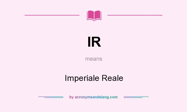 What does IR mean? It stands for Imperiale Reale