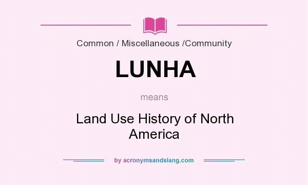 What does LUNHA mean? It stands for Land Use History of North America