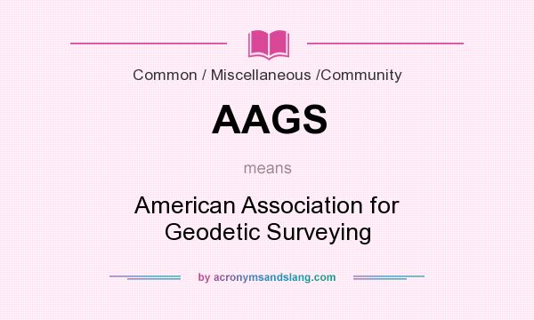 What does AAGS mean? It stands for American Association for Geodetic Surveying