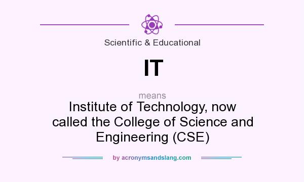 What does IT mean? It stands for Institute of Technology, now called the College of Science and Engineering (CSE)