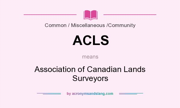 What does ACLS mean? It stands for Association of Canadian Lands Surveyors