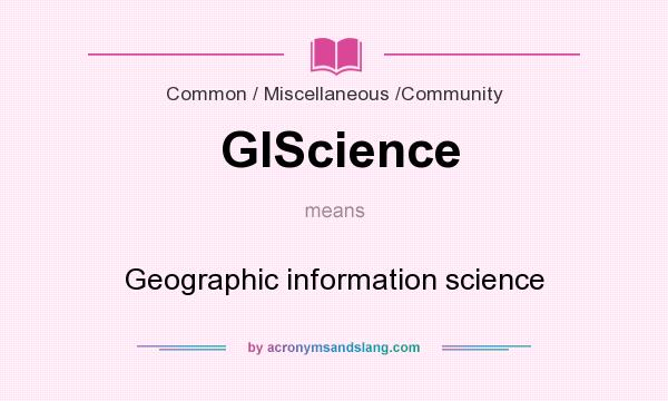 What does GIScience mean? It stands for Geographic information science