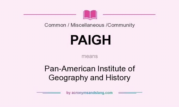 What does PAIGH mean? It stands for Pan-American Institute of Geography and History