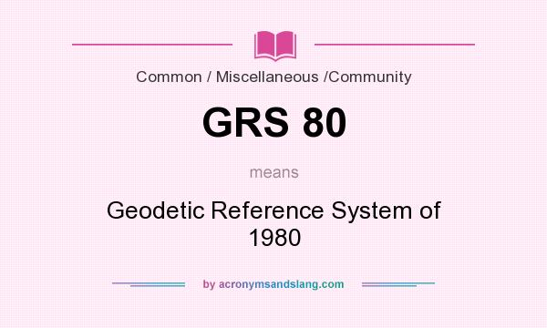 What does GRS 80 mean? It stands for Geodetic Reference System of 1980