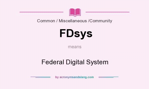 What does FDsys mean? It stands for Federal Digital System