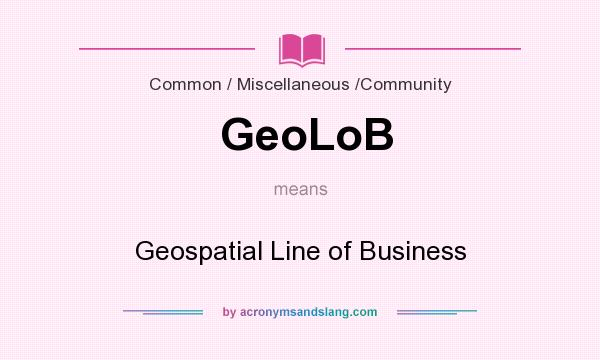 What does GeoLoB mean? It stands for Geospatial Line of Business
