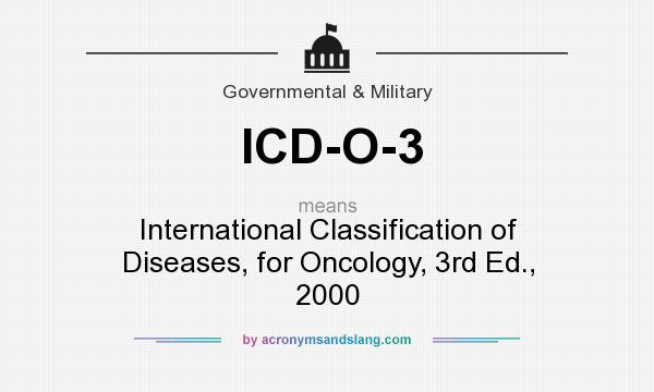 What does ICD-O-3 mean? It stands for International Classification of Diseases, for Oncology, 3rd Ed., 2000