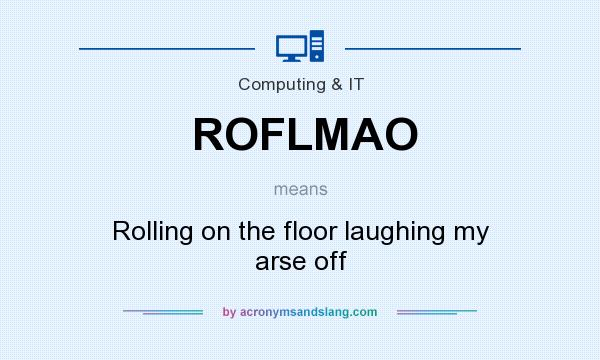 What does ROFLMAO mean? It stands for Rolling on the floor laughing my arse off