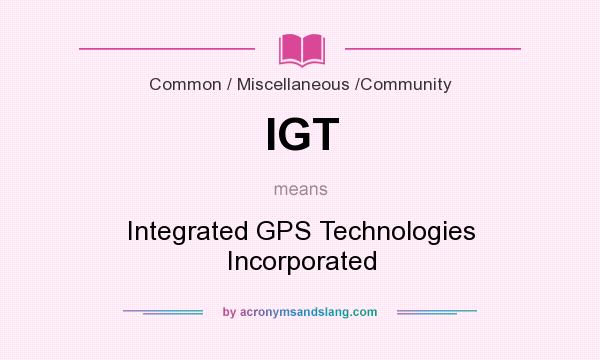 What does IGT mean? It stands for Integrated GPS Technologies Incorporated
