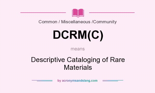 What does DCRM(C) mean? It stands for Descriptive Cataloging of Rare Materials