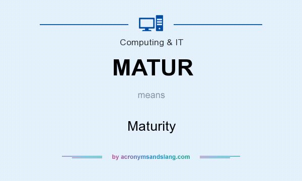 What does MATUR mean? It stands for Maturity
