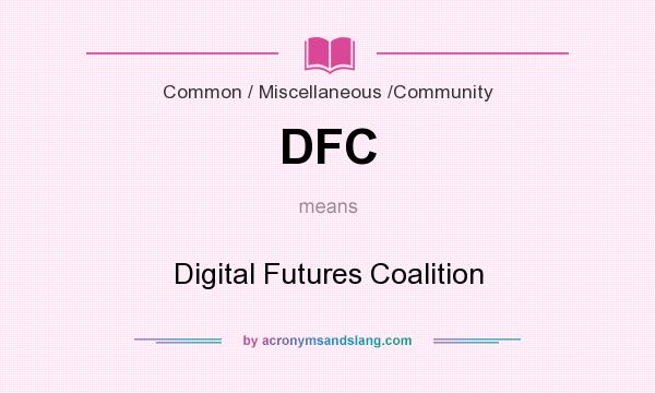 What does DFC mean? It stands for Digital Futures Coalition