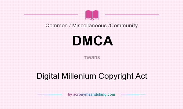 What does DMCA mean? It stands for Digital Millenium Copyright Act