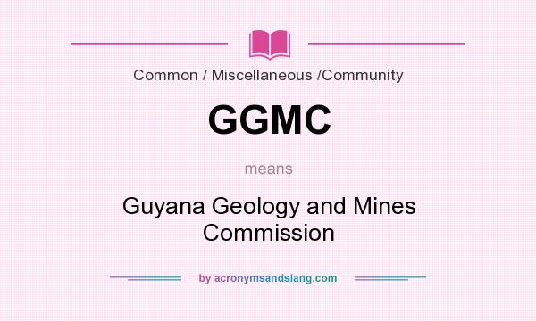 What does GGMC mean? It stands for Guyana Geology and Mines Commission