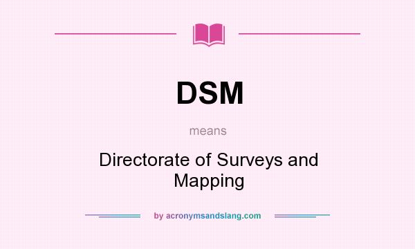 What does DSM mean? It stands for Directorate of Surveys and Mapping