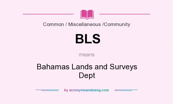 What does BLS mean? It stands for Bahamas Lands and Surveys Dept