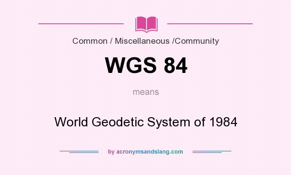 What does WGS 84 mean? It stands for World Geodetic System of 1984