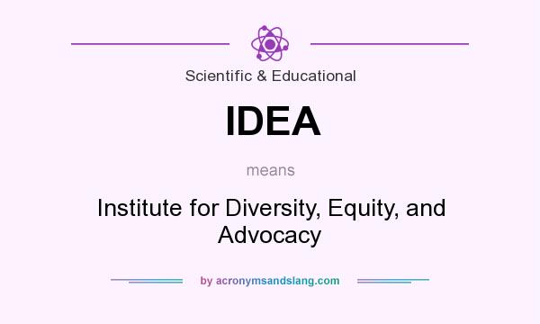 What does IDEA mean? It stands for Institute for Diversity, Equity, and Advocacy