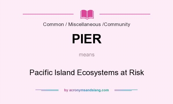 What does PIER mean? It stands for Pacific Island Ecosystems at Risk