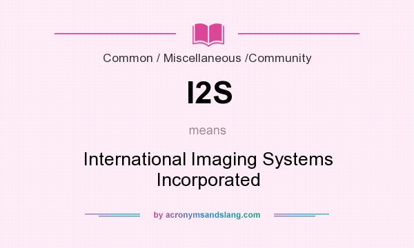 What does I2S mean? It stands for International Imaging Systems Incorporated