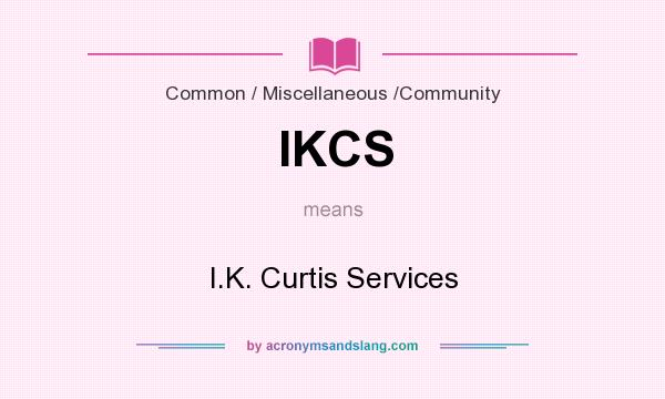 What does IKCS mean? It stands for I.K. Curtis Services