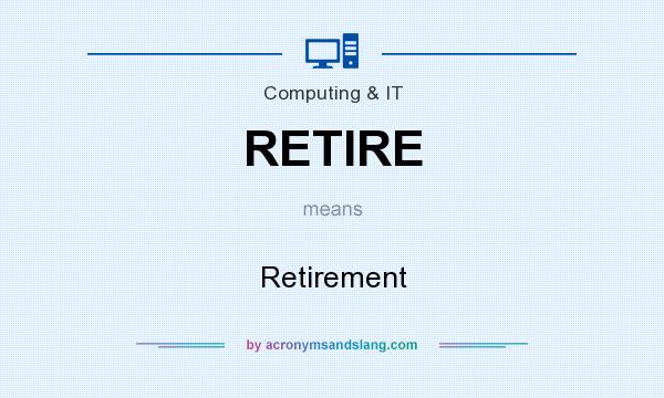 What does RETIRE mean? It stands for Retirement