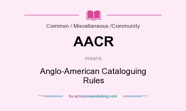 What does AACR mean? It stands for Anglo-American Cataloguing Rules