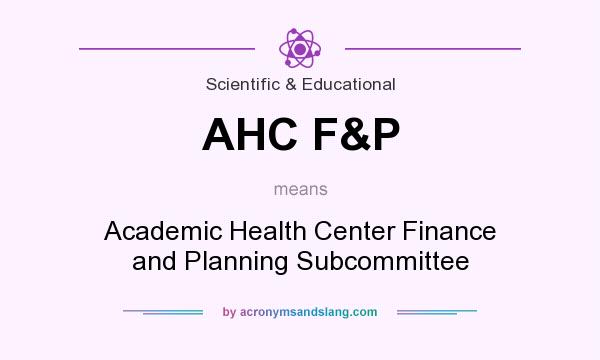 What does AHC F&P mean? It stands for Academic Health Center Finance and Planning Subcommittee