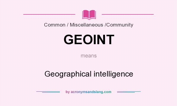 What does GEOINT mean? It stands for Geographical intelligence