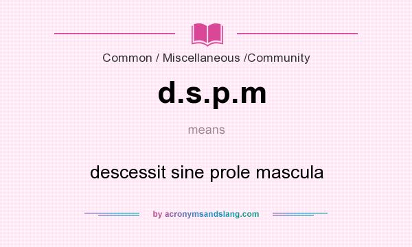 What does d.s.p.m mean? It stands for descessit sine prole mascula