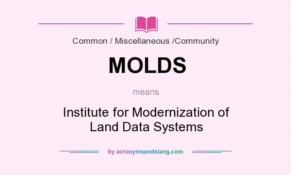 What does MOLDS mean? It stands for Institute for Modernization of Land Data Systems