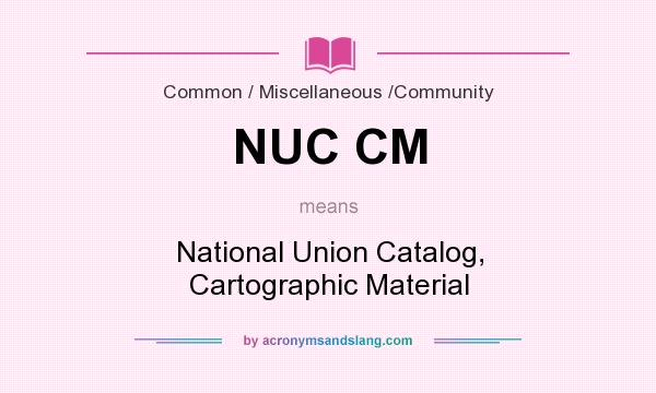 What does NUC CM mean? It stands for National Union Catalog, Cartographic Material