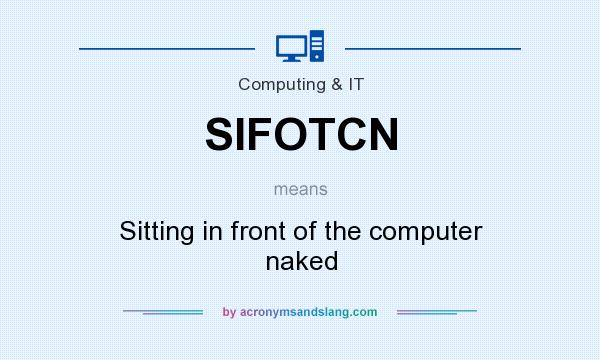 What does SIFOTCN mean? It stands for Sitting in front of the computer naked