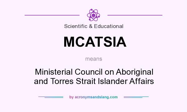What does MCATSIA mean? It stands for Ministerial Council on Aboriginal and Torres Strait Islander Affairs