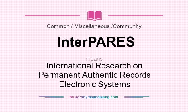 What does InterPARES mean? It stands for International Research on Permanent Authentic Records Electronic Systems