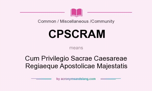What does CPSCRAM mean? It stands for Cum Privilegio Sacrae Caesareae Regiaeque Apostolicae Majestatis